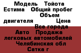  › Модель ­ Тойота Естима › Общий пробег ­ 91 000 › Объем двигателя ­ 2 400 › Цена ­ 1 600 000 - Все города Авто » Продажа легковых автомобилей   . Челябинская обл.,Сатка г.